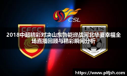2018中超精彩对决山东鲁能迎战河北华夏幸福全场直播回顾与精彩瞬间分析