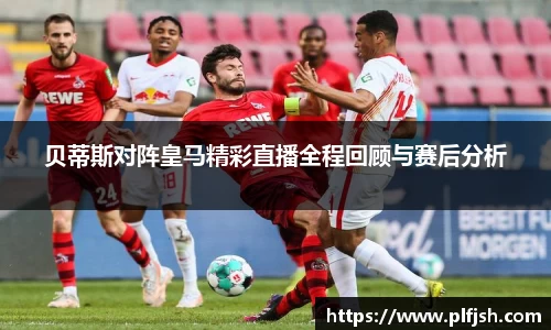 贝蒂斯对阵皇马精彩直播全程回顾与赛后分析