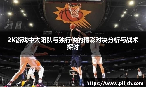 2K游戏中太阳队与独行侠的精彩对决分析与战术探讨